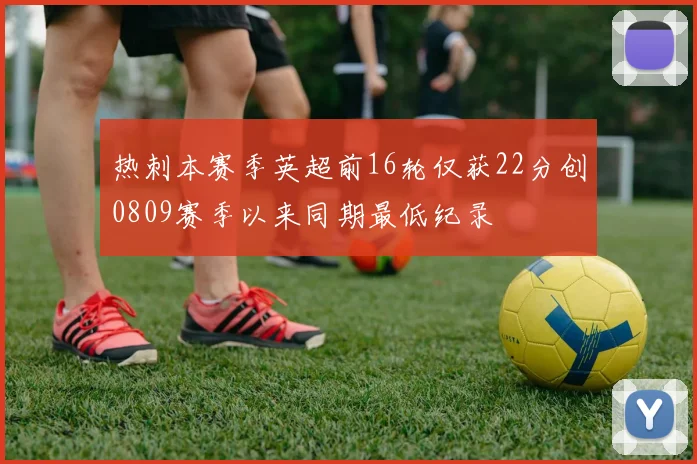 热刺本赛季英超前16轮仅获22分创0809赛季以来同期最低纪录