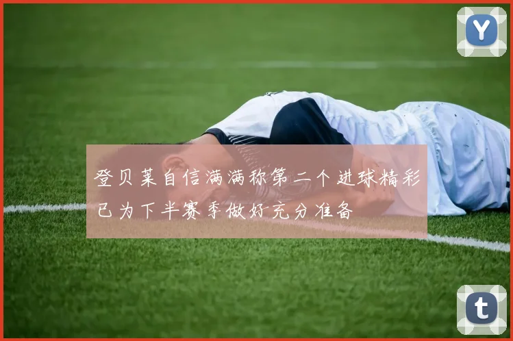 登贝莱自信满满称第二个进球精彩已为下半赛季做好充分准备