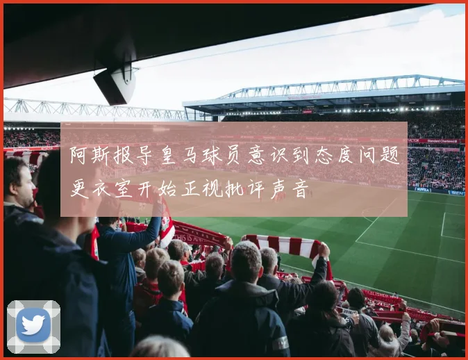 阿斯报导皇马球员意识到态度问题更衣室开始正视批评声音