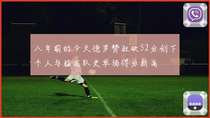 八年前的今天德罗赞狂砍52分创下个人与猛龙队史单场得分新高