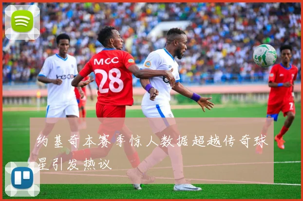 约基奇本赛季惊人数据超越传奇球星引发热议