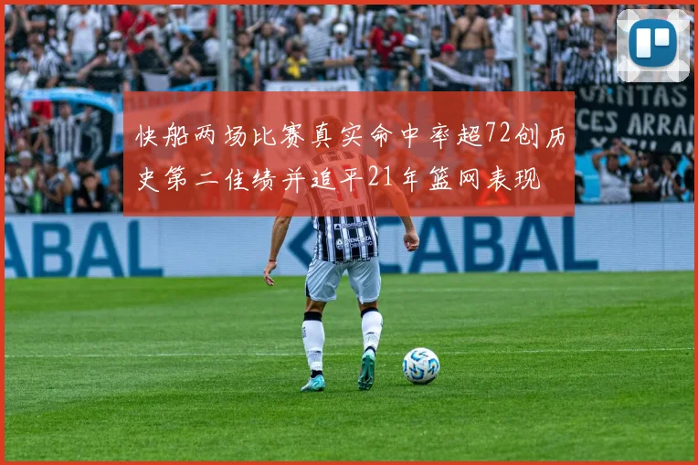 快船两场比赛真实命中率超72创历史第二佳绩并追平21年篮网表现