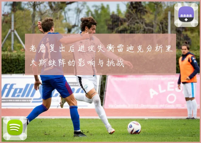 老詹复出后进攻失衡雷迪克分析里夫斯缺阵的影响与挑战