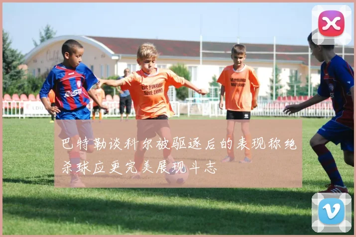 巴特勒谈科尔被驱逐后的表现称绝杀球应更完美展现斗志