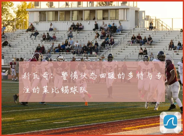 科瓦奇：警惕状态回暖的多特与专注的莱比锡球队