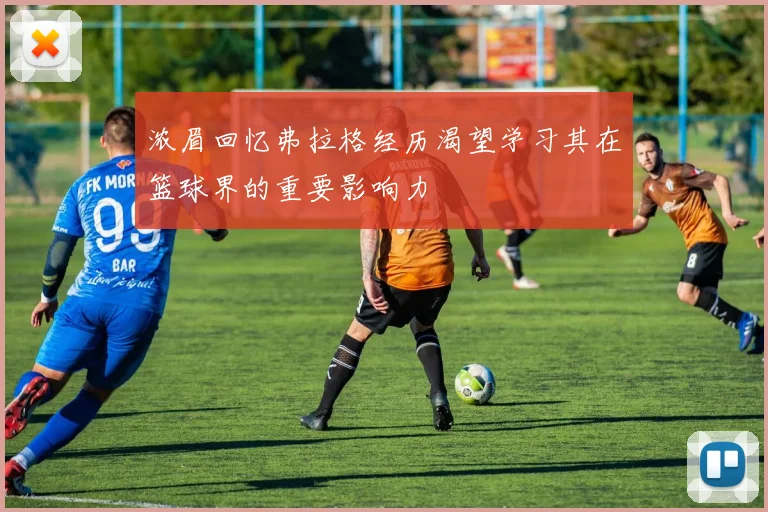 浓眉回忆弗拉格经历渴望学习其在篮球界的重要影响力