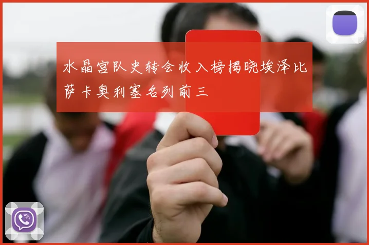 水晶宫队史转会收入榜揭晓埃泽比萨卡奥利塞名列前三