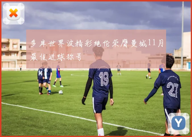 多库世界波精彩绝伦荣膺曼城11月最佳进球称号