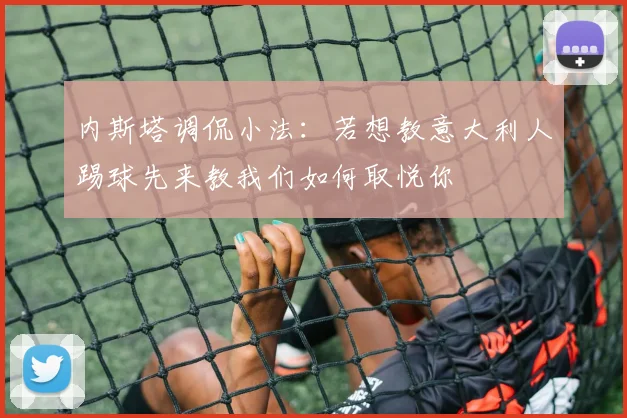 内斯塔调侃小法：若想教意大利人踢球先来教我们如何取悦你