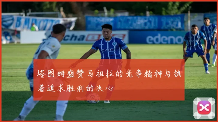 塔图姆盛赞马祖拉的竞争精神与执着追求胜利的决心